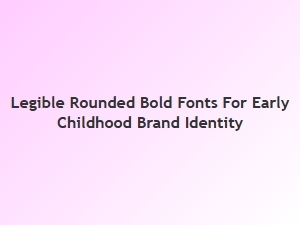 Legible Rounded Bold Fonts for Early Childhood Brands