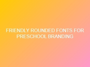 Friendly Rounded Fonts for Preschool Branding