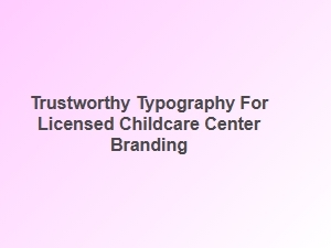 Trustworthy Typography for Childcare Center Branding